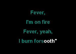 Feven

Pnlonfke

Fever,yeah,

lburnforsooth