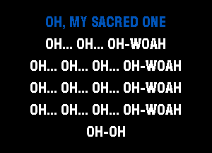 OH, MY SACRED ONE
OH... OH... OH-WOAH
0H... 0H... 0H... OH-WOAH
0H... OH... OH... OH-WOAH
0H... 0H... 0H... OH-WOAH
DH-OH