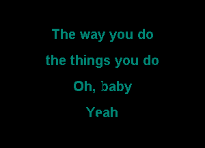 The way you do

the things you do

Oh, baby
Yeah