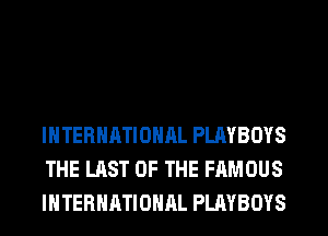 INTERNATIONAL PLAYBOYS
THE LAST OF THE FAMOUS
INTERNATIONAL PLAYBOYS