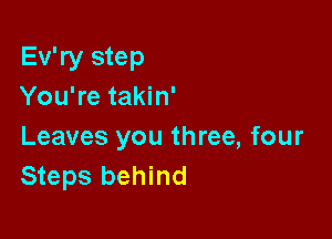 Ev'ry step
You're takin'

Leaves you three, four
Steps behind
