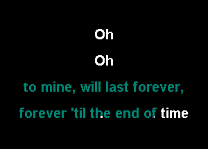 Oh
Oh

to mine, will last forever,

forever 'til the end of time