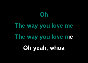 Oh

The way you love me

The way you love me

Oh yeah, whoa