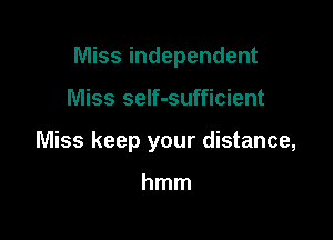 Miss independent

Miss seIf-sufficient
Miss keep your distance,

hmm