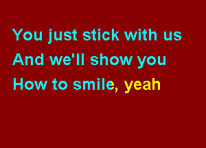 You just stick with us
And we'll show you

How to smile, yeah
