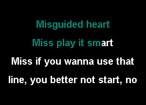 Misguided heart
Miss play it smart

Miss if you wanna use that

line, you better not start, no