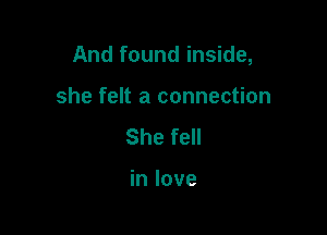 And found inside,

she felt a connection
She fell

in love