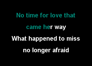 No time for love that

came her way

What happened to miss

no longer afraid