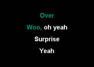 Over

Woo, oh yeah

Surprise
Yeah