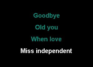 Goodbye
Old you

When love

Miss independent