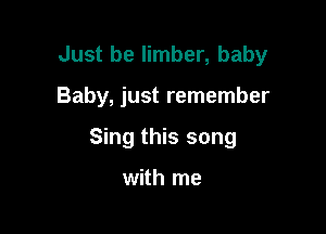 Just be limber, baby

Baby, just remember

Sing this song

with me