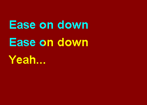 Ease on down
Ease on down

Yeah...