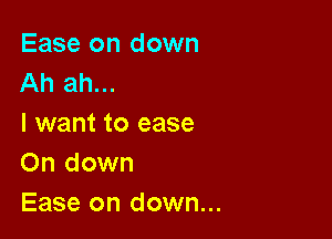 Ease on down
Ah ah...

I want to ease
0n down
Ease on down...