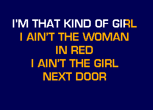 I'M THAT KIND OF GIRL
l AIN'T THE WOMAN
IN RED

l AIN'T THE GIRL
NEXT DOOR