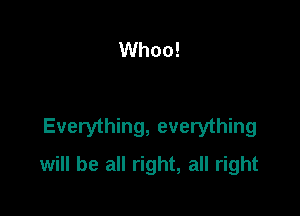 Whoo!

Everything, everything

will be all right, all right