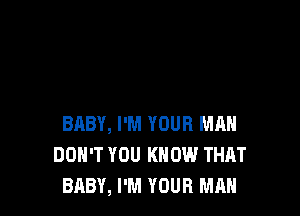BABY, I'M YOUR MAN
DON'T YOU KNOW THAT
BABY, I'M YOUR MAN