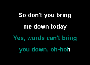 So don't you bring
me down today

Yes, words can't bring

you down, oh-hoh