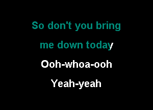 So don't you bring

me down today
Ooh-whoa-ooh

Yeah-yeah