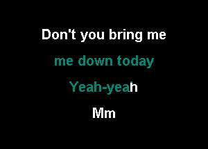 Don't you bring me

me down today
Yeah-yeah
Mm