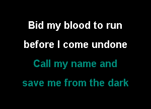 Bid my blood to run

before I come undone

Call my name and

save me from the dark