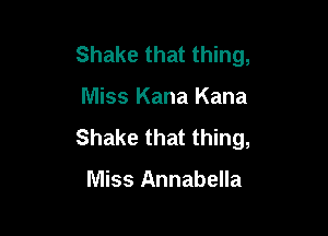 Shake that thing,

Miss Kana Kana

Shake that thing,

Miss Annabella