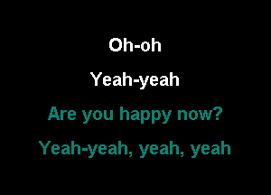 Oh-oh
Yeah-yeah

Are you happy now?

Yeah-yeah, yeah, yeah