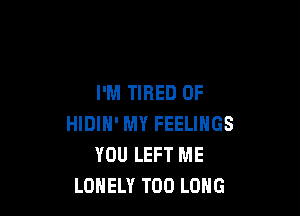 I'M TIRED OF

HIDIH' MY FEELINGS
YOU LEFT ME
LONELY T00 LONG