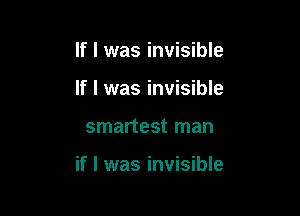 If I was invisible
If I was invisible

smartest man

if I was invisible