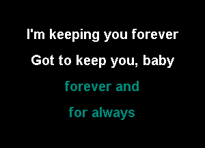 I'm keeping you forever

Got to keep you, baby

forever and

for always