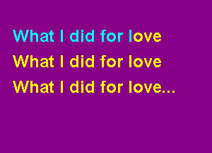What I did for love
What I did for love

What I did for love...