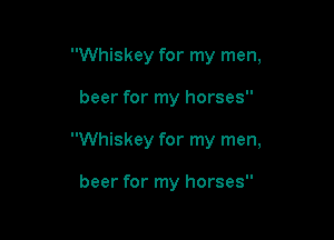 Whiskey for my men,

beer for my horses

Whiskey for my men,

beer for my horses