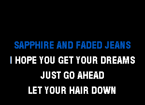 SAPPHIRE AND FADED JEANS
I HOPE YOU GET YOUR DREAMS
JUST GO AHERD
LET YOUR HAIR DOWN