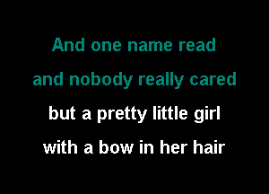And one name read

and nobody really cared

but a pretty little girl

with a bow in her hair