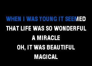 WHEN I WAS YOUNG IT SEEMED
THAT LIFE WAS 80 WONDERFUL
A MIRACLE
0H, IT WAS BERUTIFUL
MAGICAL