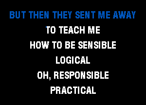 BUT THE THEY SENT ME AWAY
TO TECH ME
HOW TO BE SEHSIBLE
LOGICAL
0H, RESPONSIBLE
PRRCTICAL