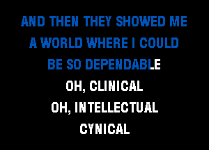 AND THEN THEY SHOWED ME
A WORLD WHERE I COULD
BE SO DEPENDABLE
0H, CLINICAL
0H, INTELLECTUAL
CYHICAL