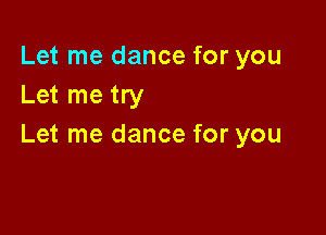 Let me dance for you
Let me try

Let me dance for you