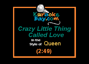 Kafaoke.
Bay.com
N

Crazy LittIe Thing
Called Love

In the
Sty1eol Queen

(2z49)