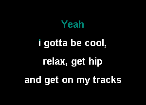 Yeah
I gotta be cool,

relax, get hip

and get on my tracks
