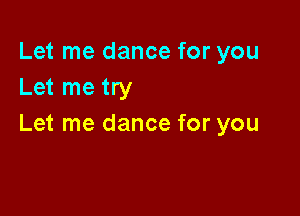 Let me dance for you
Let me try

Let me dance for you