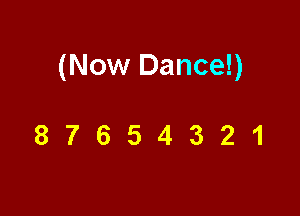 (Now Dance!)

87654321