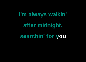 I'm always walkin'

after midnight,

searchin' for you