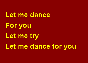 Let me dance
Foryou

Let me try
Let me dance for you