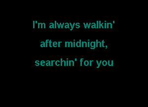 I'm always walkin'

after midnight,

searchin' for you