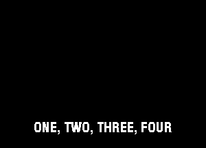 ONE, TWO, THREE, FOUR