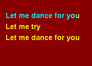 Let me dance for you
Let me try

Let me dance for you