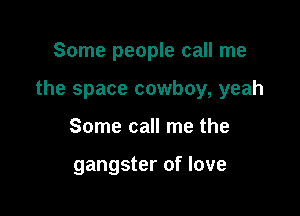 Some people call me

the space cowboy, yeah

Some call me the

gangster of love