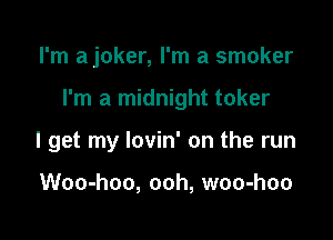 I'm ajoker, I'm a smoker

I'm a midnight toker

I get my lovin' on the run

Woo-hoo, ooh, woo-hoo