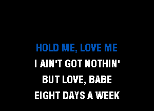 HOLD ME, LOVE ME

I AIN'T GOT NOTHIN'
BUT LOVE, BABE
EIGHT DAYS A WEEK