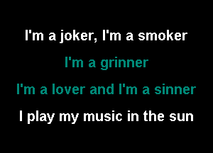 I'm ajoker, I'm a smoker
I'm a grinner

I'm a lover and I'm a sinner

I play my music in the sun
